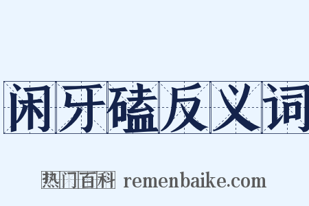 闲牙磕反义词是什么意思的图片